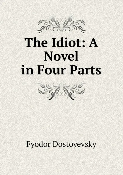Обложка книги The Idiot: A Novel in Four Parts, Фёдор Михайлович Достоевский