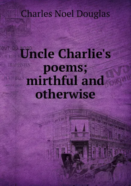 Обложка книги Uncle Charlie.s poems; mirthful and otherwise, Charles Noel Douglas