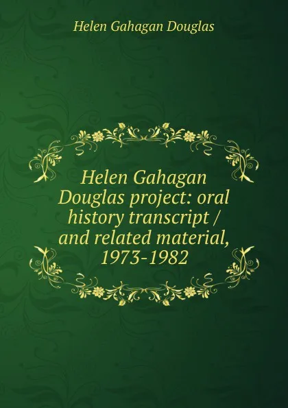 Обложка книги Helen Gahagan Douglas project: oral history transcript / and related material, 1973-1982, Helen Gahagan Douglas