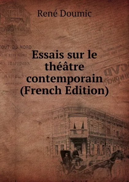 Обложка книги Essais sur le theatre contemporain (French Edition), René Doumic