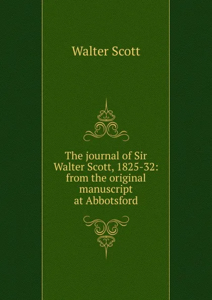 Обложка книги The journal of Sir Walter Scott, 1825-32: from the original manuscript at Abbotsford, Scott Walter
