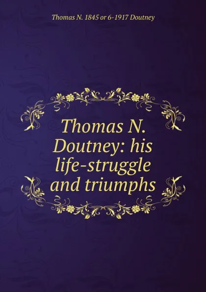 Обложка книги Thomas N. Doutney: his life-struggle and triumphs., Thomas N. 1845 or 6-1917 Doutney