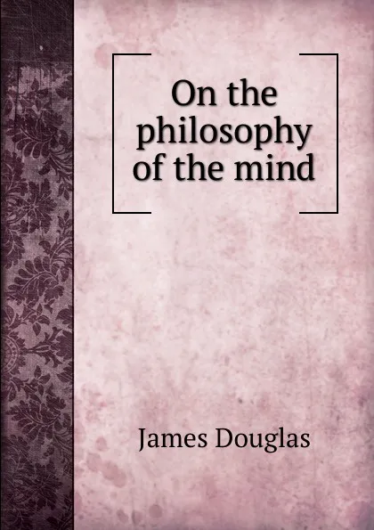 Обложка книги On the philosophy of the mind, Douglas James