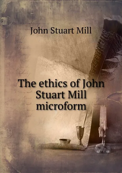 Обложка книги The ethics of John Stuart Mill microform, John Stuart Mill