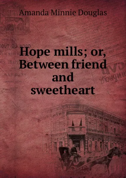 Обложка книги Hope mills; or, Between friend and sweetheart, Amanda Minnie Douglas