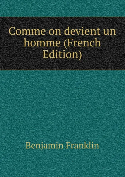 Обложка книги Comme on devient un homme (French Edition), B. Franklin