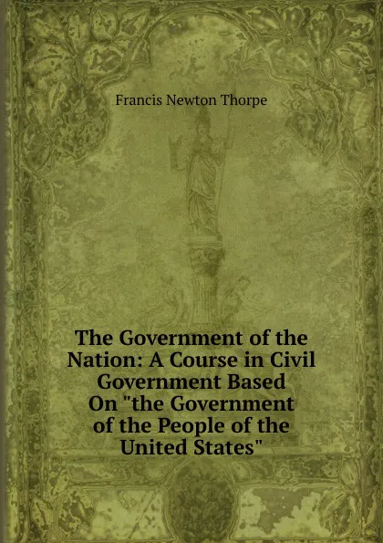 Обложка книги The Government of the Nation: A Course in Civil Government Based On 
