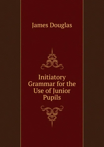 Обложка книги Initiatory Grammar for the Use of Junior Pupils, Douglas James