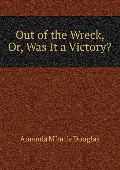 Обложка книги Out of the Wreck, Or, Was It a Victory., Amanda Minnie Douglas