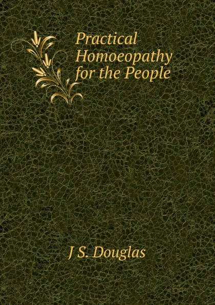 Обложка книги Practical Homoeopathy for the People, J S. Douglas