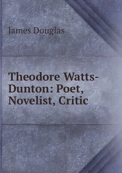 Обложка книги Theodore Watts-Dunton: Poet, Novelist, Critic, Douglas James