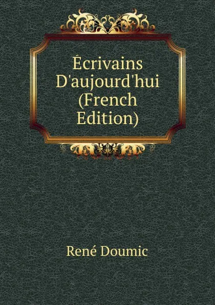 Обложка книги Ecrivains D.aujourd.hui (French Edition), René Doumic