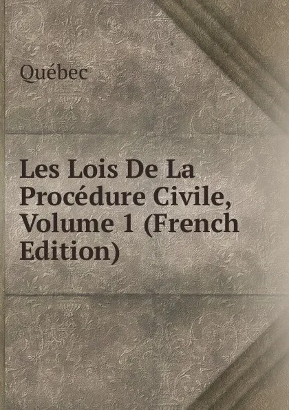 Обложка книги Les Lois De La Procedure Civile, Volume 1 (French Edition), Québec