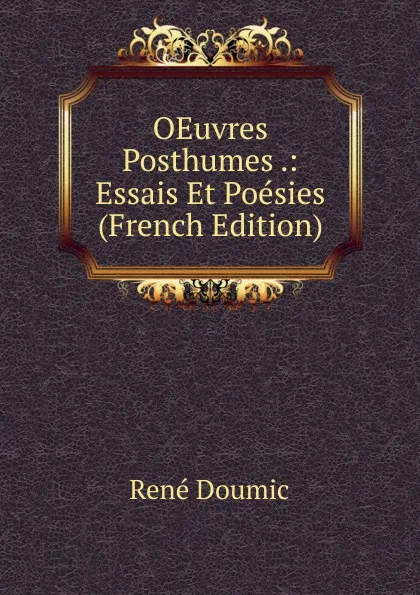 Обложка книги OEuvres Posthumes .: Essais Et Poesies (French Edition), René Doumic