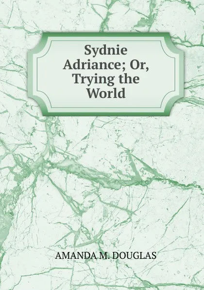 Обложка книги Sydnie Adriance; Or, Trying the World., Amanda M. Douglas