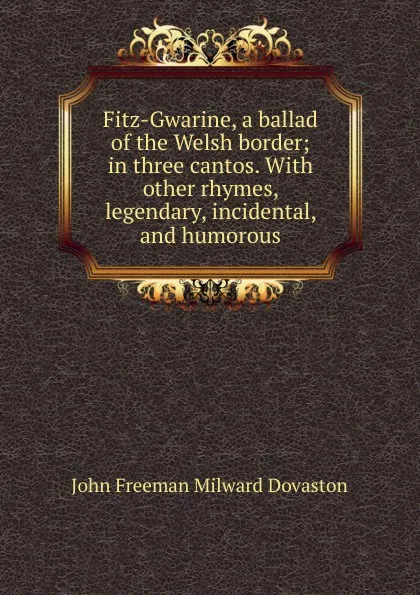 Обложка книги Fitz-Gwarine, a ballad of the Welsh border; in three cantos. With other rhymes, legendary, incidental, and humorous, John Freeman Milward Dovaston