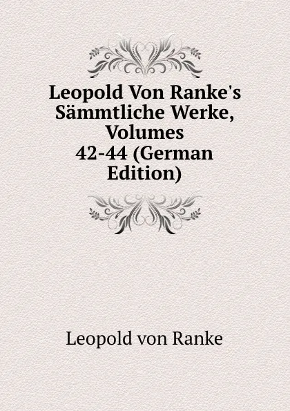 Обложка книги Leopold Von Ranke.s Sammtliche Werke, Volumes 42-44 (German Edition), Leopold von Ranke