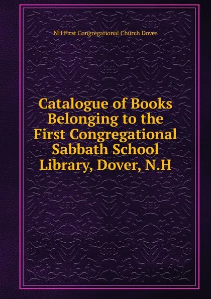 Обложка книги Catalogue of Books Belonging to the First Congregational Sabbath School Library, Dover, N.H., NH First Congregational Church Dover