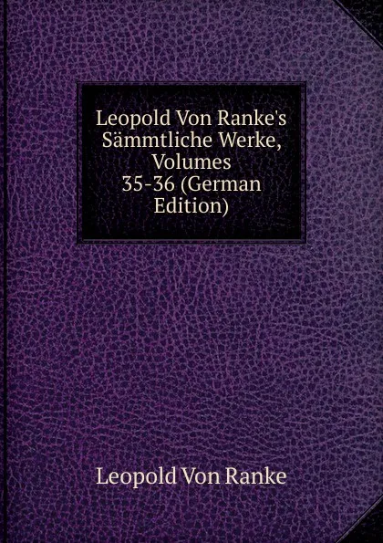 Обложка книги Leopold Von Ranke.s Sammtliche Werke, Volumes 35-36 (German Edition), Leopold von Ranke
