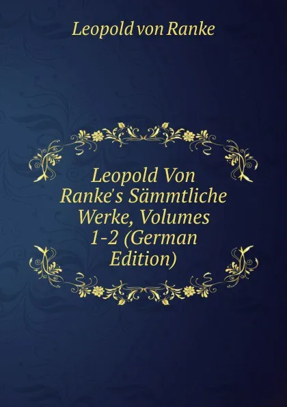 Обложка книги Leopold Von Ranke.s Sammtliche Werke, Volumes 1-2 (German Edition), Leopold von Ranke