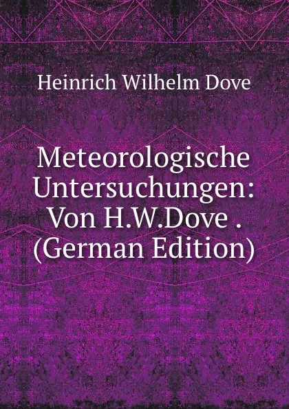 Обложка книги Meteorologische Untersuchungen: Von H.W.Dove . (German Edition), Heinrich Wilhelm Dove