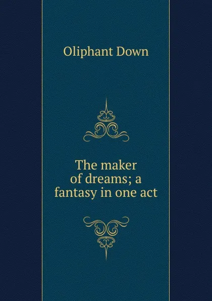 Обложка книги The maker of dreams; a fantasy in one act, Oliphant Down