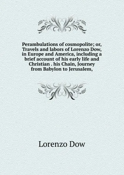 Обложка книги Perambulations of cosmopolite; or, Travels and labors of Lorenzo Dow, in Europe and America, including a brief account of his early life and Christian . his Chain, Journey from Babylon to Jerusalem,, Lorenzo Dow