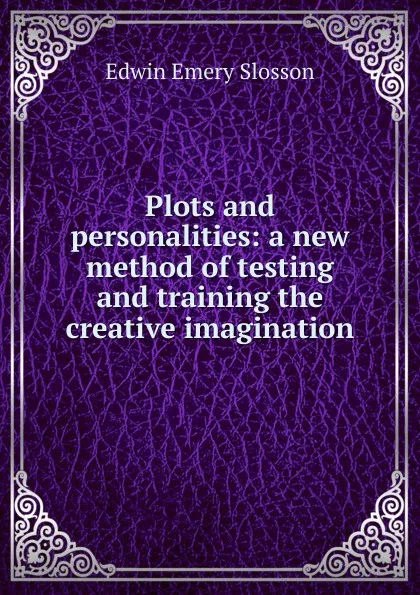 Обложка книги Plots and personalities: a new method of testing and training the creative imagination, Edwin Emery Slosson