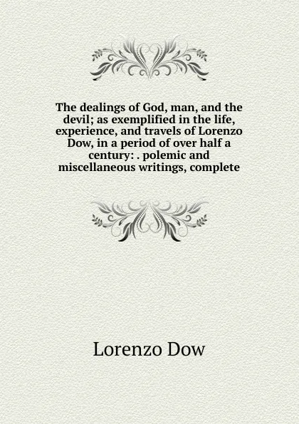 Обложка книги The dealings of God, man, and the devil; as exemplified in the life, experience, and travels of Lorenzo Dow, in a period of over half a century: . polemic and miscellaneous writings, complete, Lorenzo Dow