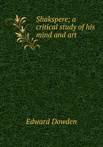 Обложка книги Shakspere; a critical study of his mind and art, Dowden Edward