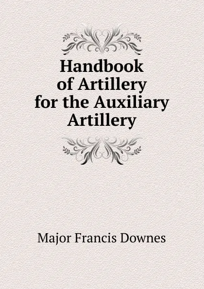 Обложка книги Handbook of Artillery for the Auxiliary Artillery, Major Francis Downes