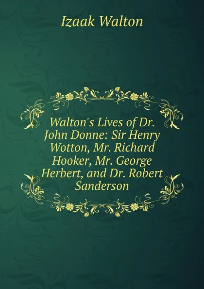 Обложка книги Walton.s Lives of Dr. John Donne: Sir Henry Wotton, Mr. Richard Hooker, Mr. George Herbert, and Dr. Robert Sanderson, Walton Izaak