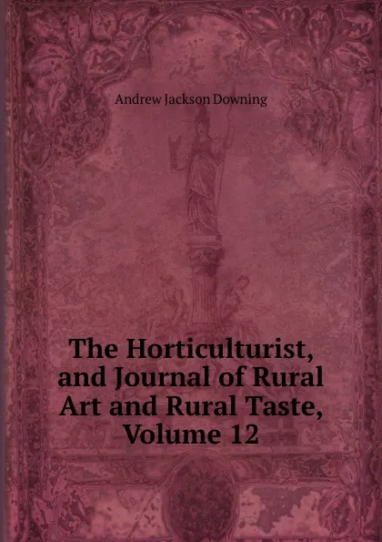 Обложка книги The Horticulturist, and Journal of Rural Art and Rural Taste, Volume 12, A.J. Downing