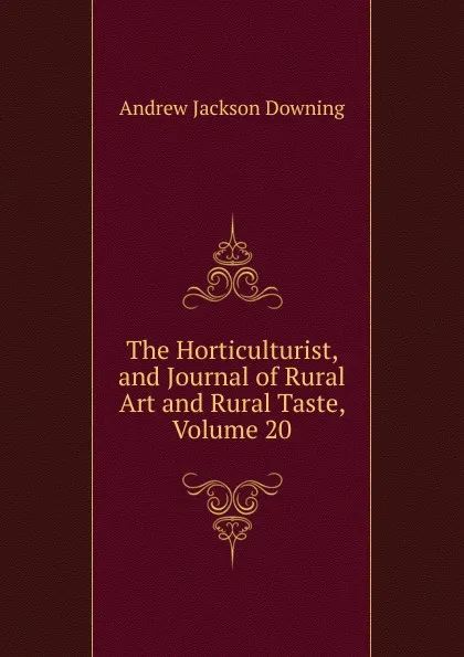 Обложка книги The Horticulturist, and Journal of Rural Art and Rural Taste, Volume 20, A.J. Downing