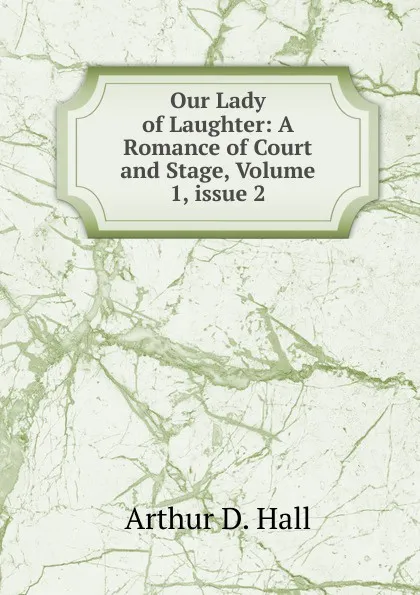 Обложка книги Our Lady of Laughter: A Romance of Court and Stage, Volume 1,.issue 2, Arthur D. Hall