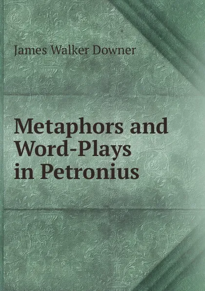 Обложка книги Metaphors and Word-Plays in Petronius ., James Walker Downer