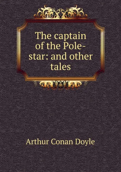 Обложка книги The captain of the Pole-star: and other tales, Doyle Arthur Conan