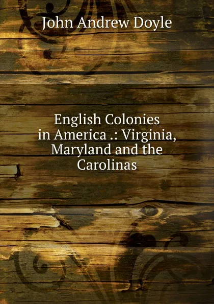 Обложка книги English Colonies in America .: Virginia, Maryland and the Carolinas, Doyle John Andrew