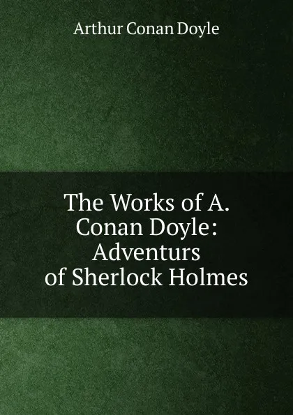 Обложка книги The Works of A. Conan Doyle: Adventurs of Sherlock Holmes, Doyle Arthur Conan