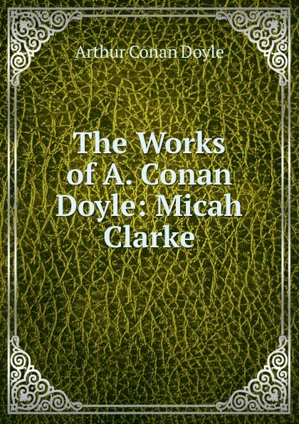 Обложка книги The Works of A. Conan Doyle: Micah Clarke, Doyle Arthur Conan