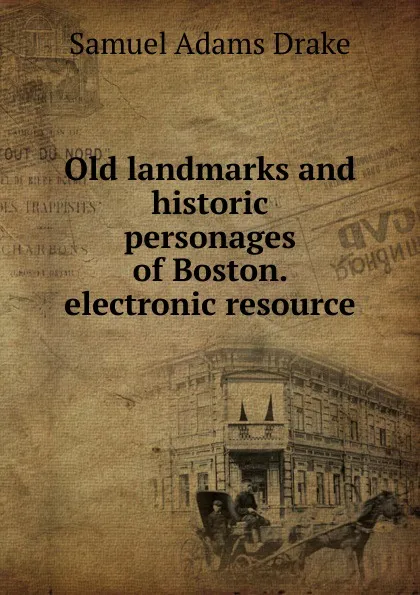 Обложка книги Old landmarks and historic personages of Boston. electronic resource, Samuel Adams Drake