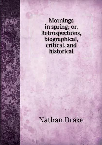 Обложка книги Mornings in spring; or, Retrospections, biographical, critical, and historical, Nathan Drake