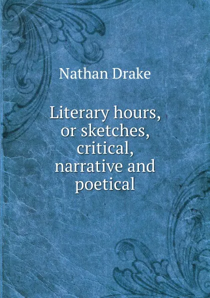Обложка книги Literary hours, or sketches, critical, narrative and poetical, Nathan Drake