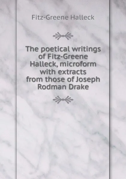 Обложка книги The poetical writings of Fitz-Greene Halleck, microform with extracts from those of Joseph Rodman Drake, Fitz-Greene Halleck