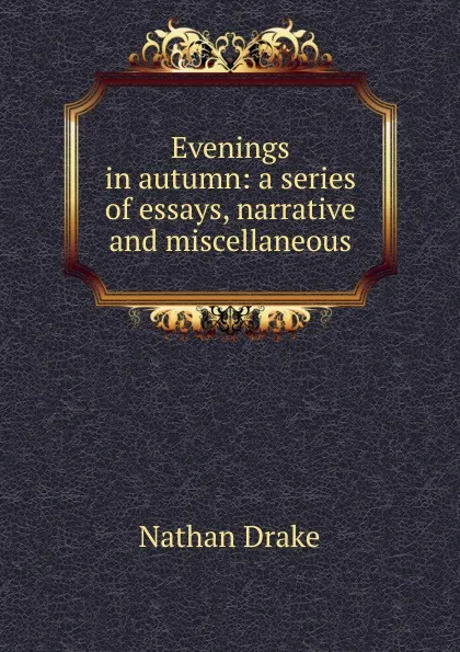 Обложка книги Evenings in autumn: a series of essays, narrative and miscellaneous, Nathan Drake