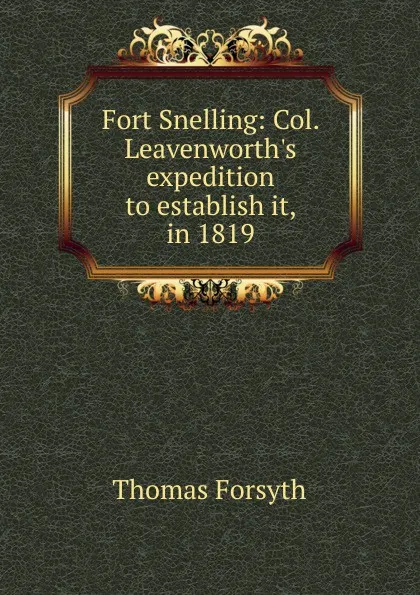 Обложка книги Fort Snelling: Col. Leavenworth.s expedition to establish it, in 1819, Thomas Forsyth