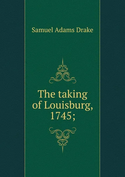 Обложка книги The taking of Louisburg, 1745;, Samuel Adams Drake