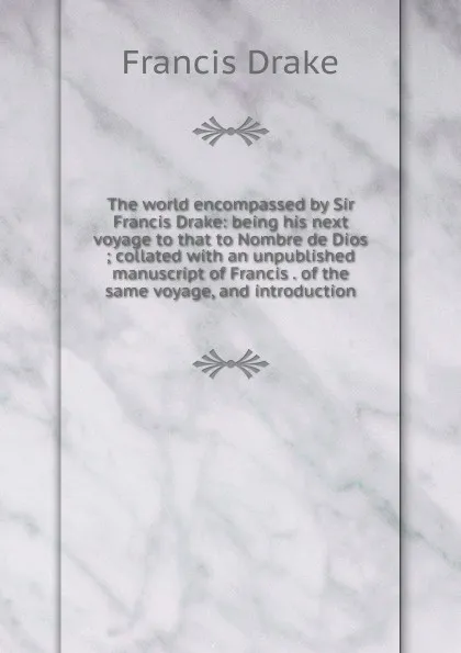 Обложка книги The world encompassed by Sir Francis Drake: being his next voyage to that to Nombre de Dios ; collated with an unpublished manuscript of Francis . of the same voyage, and introduction, Francis Drake