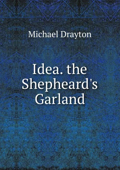 Обложка книги Idea. the Shepheard.s Garland, Drayton Michael