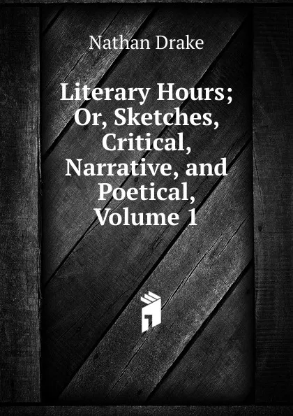 Обложка книги Literary Hours; Or, Sketches, Critical, Narrative, and Poetical, Volume 1, Nathan Drake